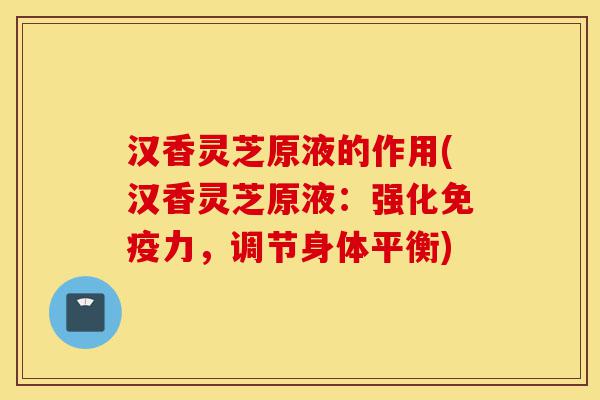 汉香灵芝原液的作用(汉香灵芝原液:强化免疫力,调节身体平衡)-第1张图片-灵芝之家 汉香灵芝原液的作用(汉香灵芝原液:强化免疫力,调节身体平衡)-第1张图片-灵芝之家