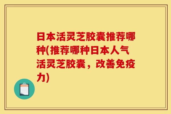 日本活灵芝胶囊推荐哪种(推荐哪种日本人气活灵芝胶囊,改善免疫力)-第1张图片-灵芝之家 日本活灵芝胶囊推荐哪种(推荐哪种日本人气活灵芝胶囊,改善免疫力)-第1张图片-灵芝之家