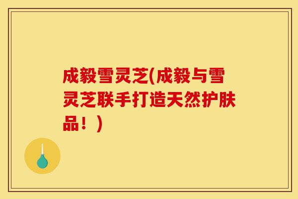 成毅雪灵芝(成毅与雪灵芝联手打造天然护肤品!)-第1张图片-灵芝之家 成毅雪灵芝(成毅与雪灵芝联手打造天然护肤品!)-第1张图片-灵芝之家