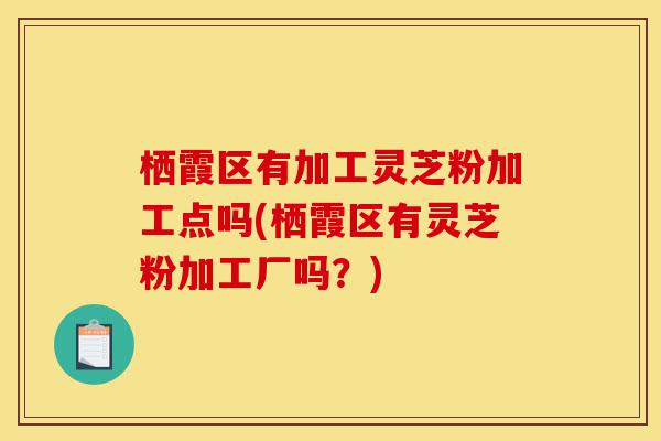 栖霞区有加工灵芝粉加工点吗(栖霞区有灵芝粉加工厂吗?)-第1张图片-灵芝之家 栖霞区有加工灵芝粉加工点吗(栖霞区有灵芝粉加工厂吗?)-第1张图片-灵芝之家