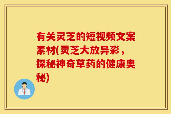 有关灵芝的短视频文案素材(灵芝大放异彩,探秘神奇草药的健康奥秘)-第1张图片-灵芝之家 有关灵芝的短视频文案素材(灵芝大放异彩,探秘神奇草药的健康奥秘)-第1张图片-灵芝之家