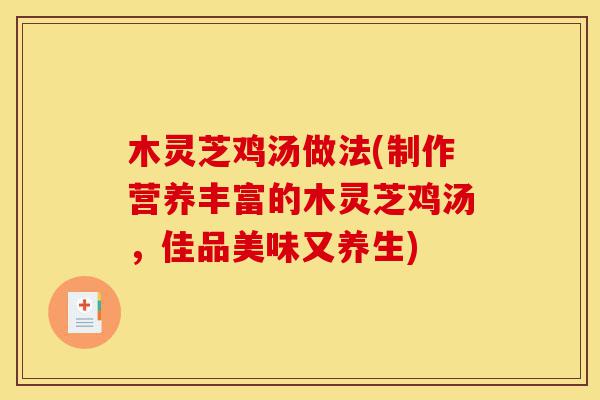 木灵芝鸡汤做法(制作营养丰富的木灵芝鸡汤,佳品美味又养生)-第1张图片-灵芝之家 木灵芝鸡汤做法(制作营养丰富的木灵芝鸡汤,佳品美味又养生)-第1张图片-灵芝之家
