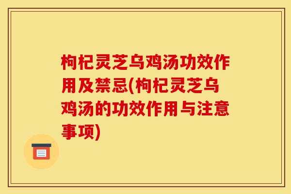 枸杞灵芝乌鸡汤功效作用及禁忌(枸杞灵芝乌鸡汤的功效作用与注意事项)-第1张图片-灵芝之家 枸杞灵芝乌鸡汤功效作用及禁忌(枸杞灵芝乌鸡汤的功效作用与注意事项)-第1张图片-灵芝之家