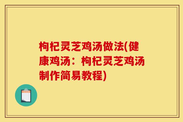 枸杞灵芝鸡汤做法(健康鸡汤:枸杞灵芝鸡汤制作简易教程)-第1张图片-灵芝之家 枸杞灵芝鸡汤做法(健康鸡汤:枸杞灵芝鸡汤制作简易教程)-第1张图片-灵芝之家