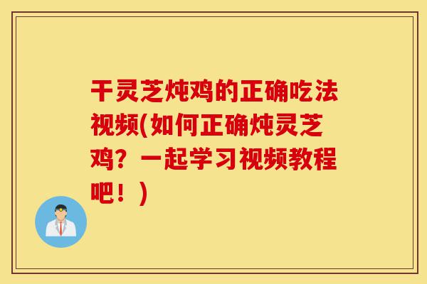 干灵芝炖鸡的正确吃法视频(如何正确炖灵芝鸡?一起学习视频教程吧!)-第1张图片-灵芝之家 干灵芝炖鸡的正确吃法视频(如何正确炖灵芝鸡?一起学习视频教程吧!)-第1张图片-灵芝之家