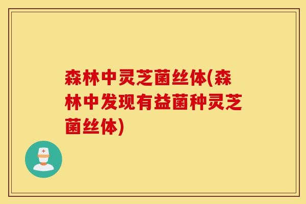 森林中灵芝菌丝体(森林中发现有益菌种灵芝菌丝体)-第1张图片-灵芝之家 森林中灵芝菌丝体(森林中发现有益菌种灵芝菌丝体)-第1张图片-灵芝之家