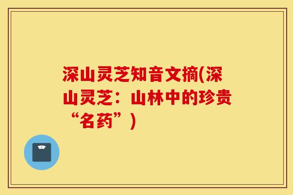 深山灵芝知音文摘(深山灵芝:山林中的珍贵“名药”)-第1张图片-灵芝之家 深山灵芝知音文摘(深山灵芝:山林中的珍贵“名药”)-第1张图片-灵芝之家