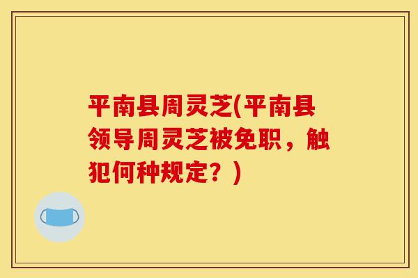 平南县周灵芝(平南县领导周灵芝被免职,触犯何种规定?)-第1张图片-灵芝之家 平南县周灵芝(平南县领导周灵芝被免职,触犯何种规定?)-第1张图片-灵芝之家