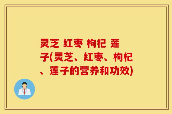 灵芝 红枣 枸杞 莲子(灵芝、红枣、枸杞、莲子的营养和功效)-第1张图片-灵芝之家 灵芝 红枣 枸杞 莲子(灵芝、红枣、枸杞、莲子的营养和功效)-第1张图片-灵芝之家