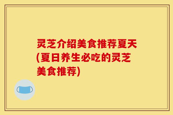 灵芝介绍美食推荐夏天(夏日养生必吃的灵芝美食推荐)-第1张图片-灵芝之家 灵芝介绍美食推荐夏天(夏日养生必吃的灵芝美食推荐)-第1张图片-灵芝之家