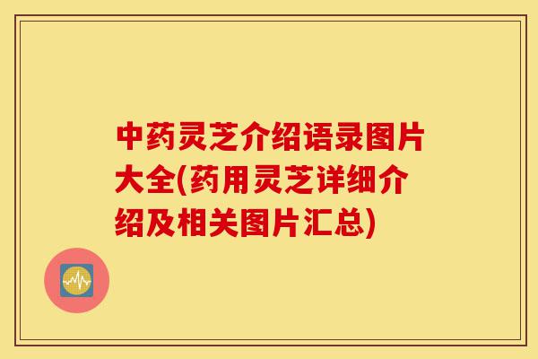 中药灵芝介绍语录图片大全(药用灵芝详细介绍及相关图片汇总)-第1张图片-灵芝之家 中药灵芝介绍语录图片大全(药用灵芝详细介绍及相关图片汇总)-第1张图片-灵芝之家