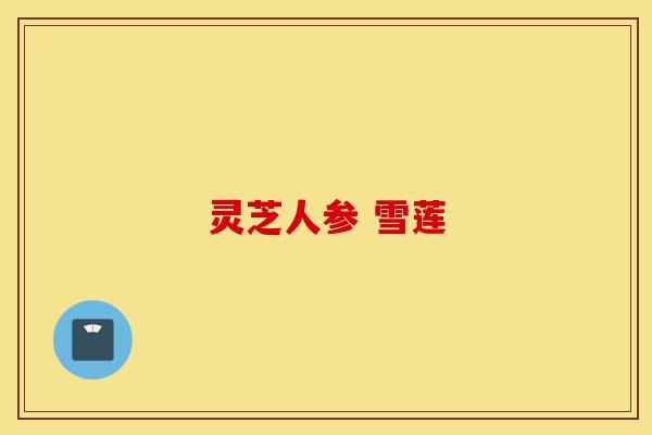 灵芝人参 雪莲-第1张图片-灵芝之家
