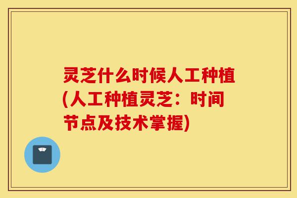 灵芝什么时候人工种植(人工种植灵芝:时间节点及技术掌握)-第1张图片-灵芝之家 灵芝什么时候人工种植(人工种植灵芝:时间节点及技术掌握)-第1张图片-灵芝之家