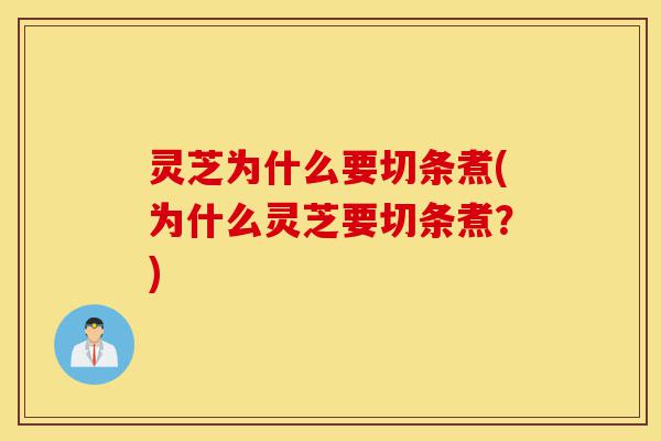 灵芝为什么要切条煮(为什么灵芝要切条煮?)-第1张图片-灵芝之家 灵芝为什么要切条煮(为什么灵芝要切条煮?)-第1张图片-灵芝之家