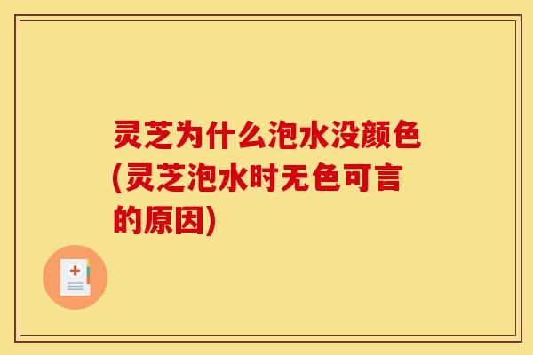 灵芝为什么泡水没颜色(灵芝泡水时无色可言的原因)-第1张图片-灵芝之家 灵芝为什么泡水没颜色(灵芝泡水时无色可言的原因)-第1张图片-灵芝之家