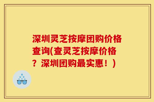深圳灵芝按摩团购价格查询(查灵芝按摩价格？深圳团购最实惠！)-第1张图片-灵芝之家