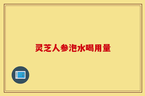 灵芝人参泡水喝用量-第1张图片-灵芝之家 灵芝人参泡水喝用量-第1张图片-灵芝之家