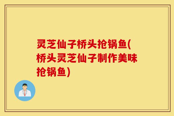 灵芝仙子桥头抢锅鱼(桥头灵芝仙子制作美味抢锅鱼)-第1张图片-灵芝之家 灵芝仙子桥头抢锅鱼(桥头灵芝仙子制作美味抢锅鱼)-第1张图片-灵芝之家