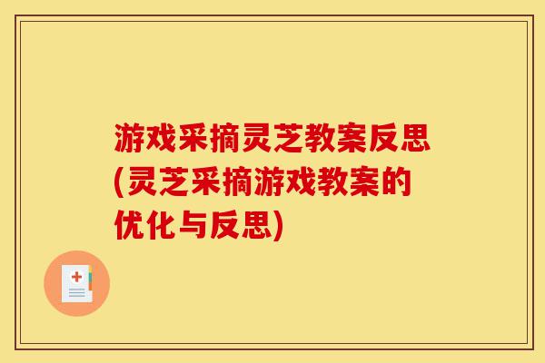 游戏采摘灵芝教案反思(灵芝采摘游戏教案的优化与反思)-第1张图片-灵芝之家 游戏采摘灵芝教案反思(灵芝采摘游戏教案的优化与反思)-第1张图片-灵芝之家