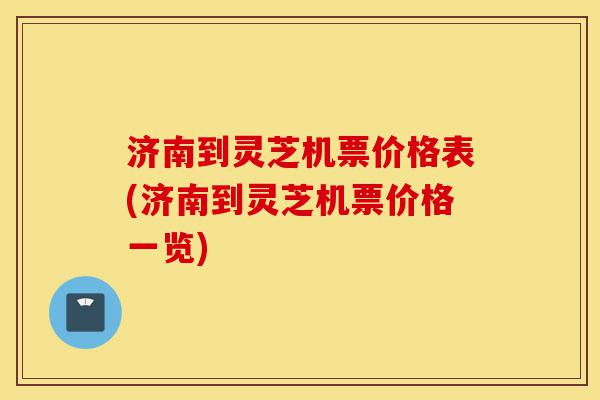 济南到灵芝机票价格表(济南到灵芝机票价格一览)-第1张图片-灵芝之家 济南到灵芝机票价格表(济南到灵芝机票价格一览)-第1张图片-灵芝之家