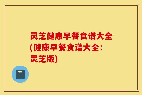 灵芝健康早餐食谱大全(健康早餐食谱大全:灵芝版)-第1张图片-灵芝之家 灵芝健康早餐食谱大全(健康早餐食谱大全:灵芝版)-第1张图片-灵芝之家