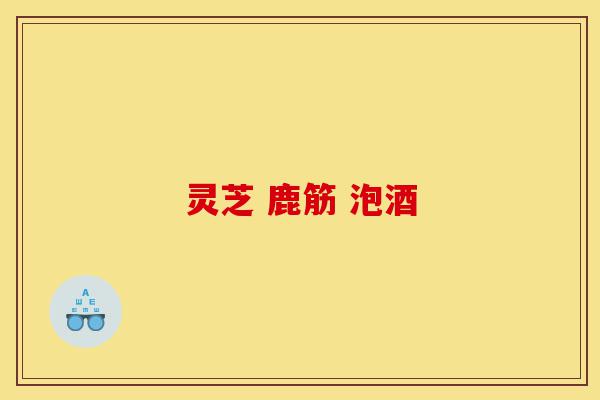 灵芝 鹿筋 泡酒-第1张图片-灵芝之家