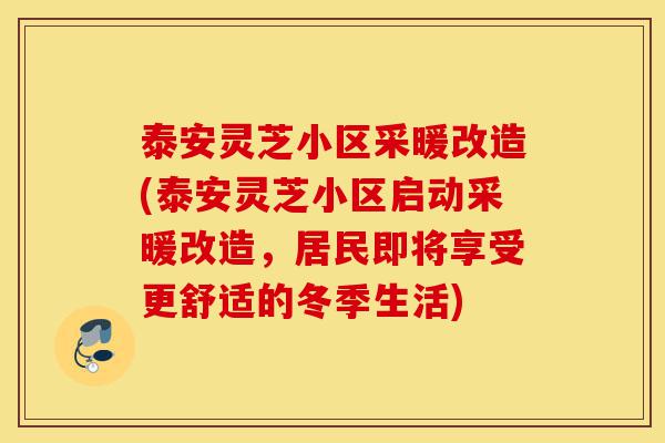 泰安灵芝小区采暖改造(泰安灵芝小区启动采暖改造,居民即将享受更舒适的冬季生活)-第1张图片-灵芝之家 泰安灵芝小区采暖改造(泰安灵芝小区启动采暖改造,居民即将享受更舒适的冬季生活)-第1张图片-灵芝之家