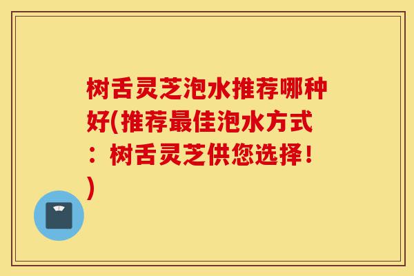 树舌灵芝泡水推荐哪种好(推荐最佳泡水方式:树舌灵芝供您选择!)-第1张图片-灵芝之家 树舌灵芝泡水推荐哪种好(推荐最佳泡水方式:树舌灵芝供您选择!)-第1张图片-灵芝之家