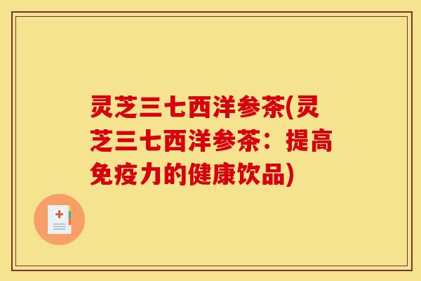 灵芝三七西洋参茶(灵芝三七西洋参茶：提高免疫力的健康饮品)-第1张图片-灵芝之家