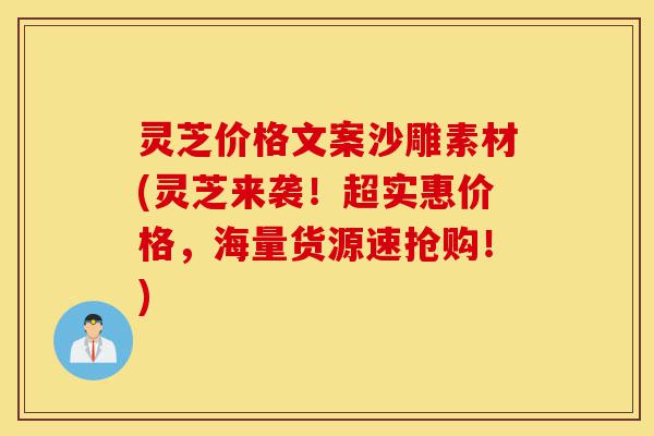 灵芝价格文案沙雕素材(灵芝来袭！超实惠价格，海量货源速抢购！)-第1张图片-灵芝之家