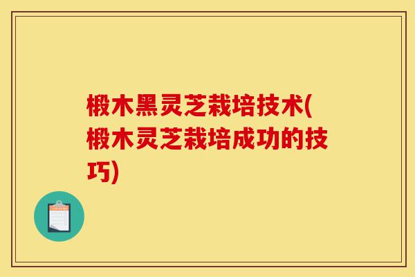 椴木黑灵芝栽培技术(椴木灵芝栽培成功的技巧)-第1张图片-灵芝之家