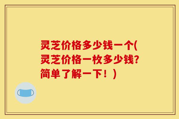 灵芝价格多少钱一个(灵芝价格一枚多少钱?简单了解一下!)-第1张图片-灵芝之家 灵芝价格多少钱一个(灵芝价格一枚多少钱?简单了解一下!)-第1张图片-灵芝之家