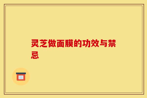 灵芝做面膜的功效与禁忌-第1张图片-灵芝之家