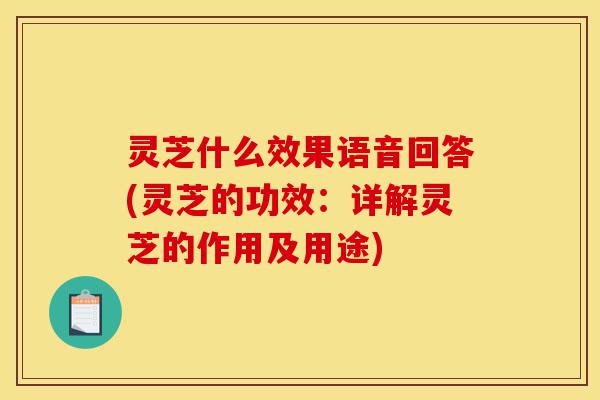 灵芝什么效果语音回答(灵芝的功效:详解灵芝的作用及用途)-第1张图片-灵芝之家 灵芝什么效果语音回答(灵芝的功效:详解灵芝的作用及用途)-第1张图片-灵芝之家