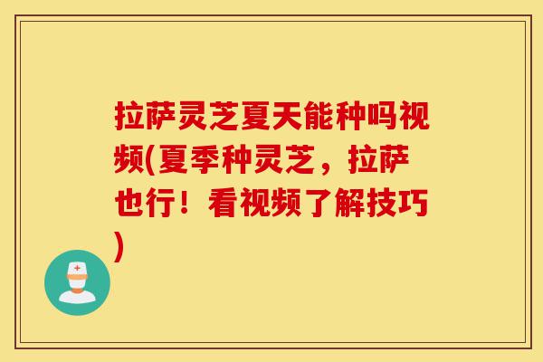 拉萨灵芝夏天能种吗视频(夏季种灵芝,拉萨也行!看视频了解技巧)-第1张图片-灵芝之家 拉萨灵芝夏天能种吗视频(夏季种灵芝,拉萨也行!看视频了解技巧)-第1张图片-灵芝之家
