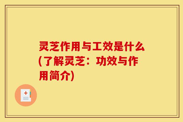 灵芝作用与工效是什么(了解灵芝:功效与作用简介)-第1张图片-灵芝之家 灵芝作用与工效是什么(了解灵芝:功效与作用简介)-第1张图片-灵芝之家