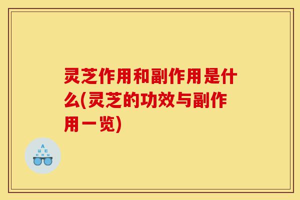 灵芝作用和副作用是什么(灵芝的功效与副作用一览)-第1张图片-灵芝之家