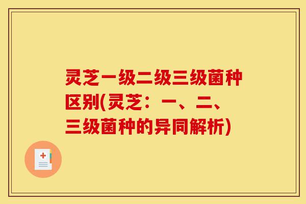 灵芝一级二级三级菌种区别(灵芝:一、二、三级菌种的异同解析)-第1张图片-灵芝之家 灵芝一级二级三级菌种区别(灵芝:一、二、三级菌种的异同解析)-第1张图片-灵芝之家