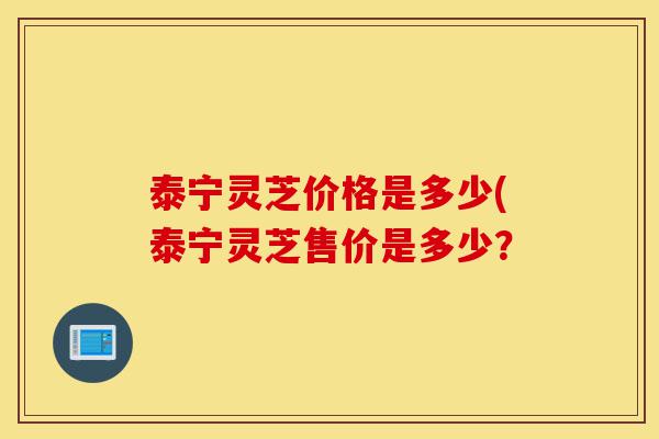 泰宁灵芝价格是多少(泰宁灵芝售价是多少?-第1张图片-灵芝之家 泰宁灵芝价格是多少(泰宁灵芝售价是多少?-第1张图片-灵芝之家