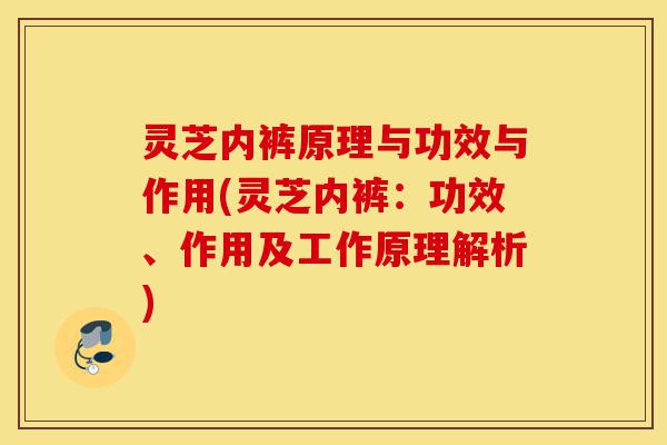 灵芝内裤原理与功效与作用(灵芝内裤:功效、作用及工作原理解析)-第1张图片-灵芝之家 灵芝内裤原理与功效与作用(灵芝内裤:功效、作用及工作原理解析)-第1张图片-灵芝之家