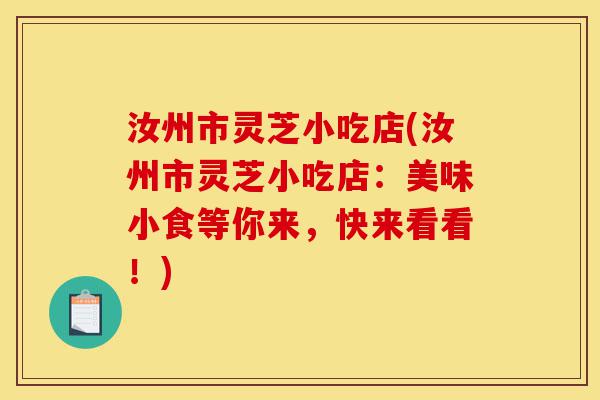 汝州市灵芝小吃店(汝州市灵芝小吃店:美味小食等你来,快来看看!)-第1张图片-灵芝之家 汝州市灵芝小吃店(汝州市灵芝小吃店:美味小食等你来,快来看看!)-第1张图片-灵芝之家