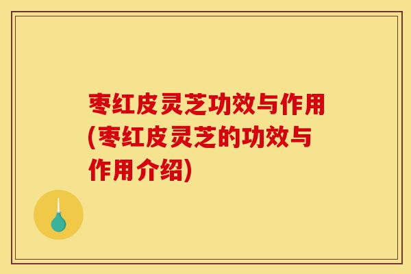 枣红皮灵芝功效与作用(枣红皮灵芝的功效与作用介绍)-第1张图片-灵芝之家 枣红皮灵芝功效与作用(枣红皮灵芝的功效与作用介绍)-第1张图片-灵芝之家