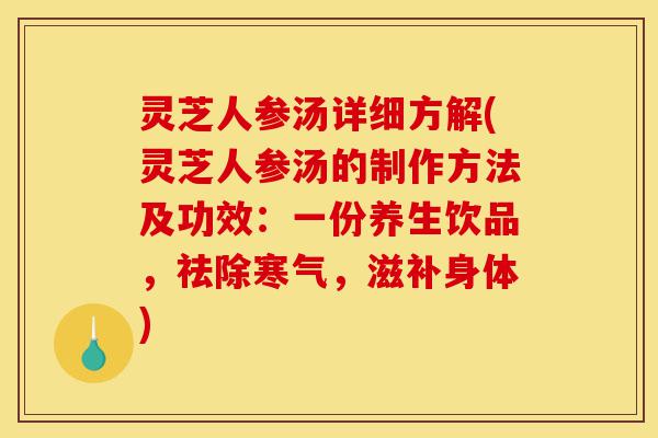 灵芝人参汤详细方解(灵芝人参汤的制作方法及功效:一份养生饮品,祛除寒气,滋补身体)-第1张图片-灵芝之家 灵芝人参汤详细方解(灵芝人参汤的制作方法及功效:一份养生饮品,祛除寒气,滋补身体)-第1张图片-灵芝之家