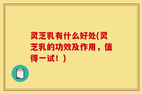 灵芝乳有什么好处(灵芝乳的功效及作用,值得一试!)-第1张图片-灵芝之家 灵芝乳有什么好处(灵芝乳的功效及作用,值得一试!)-第1张图片-灵芝之家