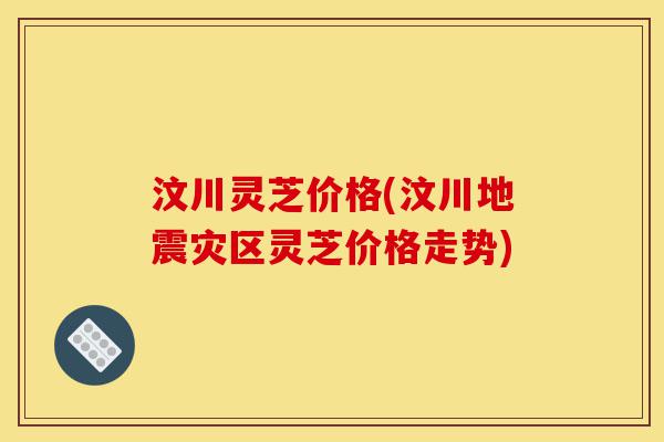汶川灵芝价格(汶川地震灾区灵芝价格走势)-第1张图片-灵芝之家 汶川灵芝价格(汶川地震灾区灵芝价格走势)-第1张图片-灵芝之家