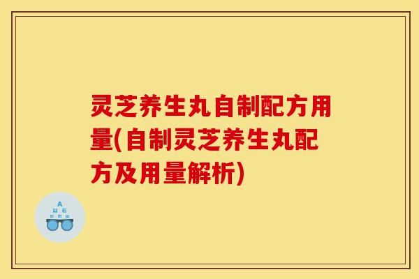 灵芝养生丸自制配方用量(自制灵芝养生丸配方及用量解析)-第1张图片-灵芝之家 灵芝养生丸自制配方用量(自制灵芝养生丸配方及用量解析)-第1张图片-灵芝之家