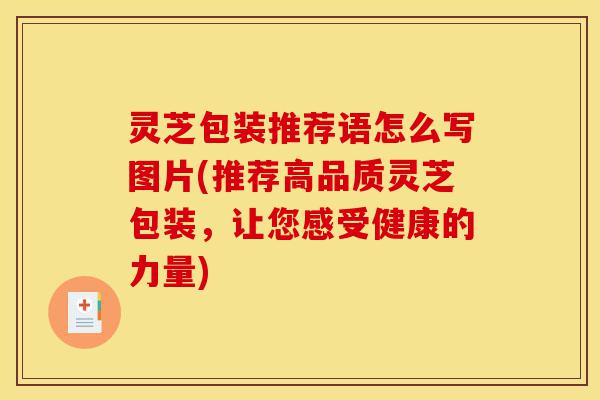 灵芝包装推荐语怎么写图片(推荐高品质灵芝包装,让您感受健康的力量)-第1张图片-灵芝之家 灵芝包装推荐语怎么写图片(推荐高品质灵芝包装,让您感受健康的力量)-第1张图片-灵芝之家