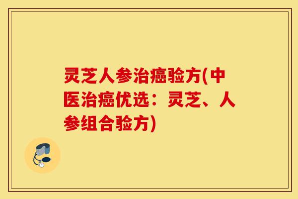灵芝人参治癌验方(中医治癌优选:灵芝、人参组合验方)-第1张图片-灵芝之家 灵芝人参治癌验方(中医治癌优选:灵芝、人参组合验方)-第1张图片-灵芝之家