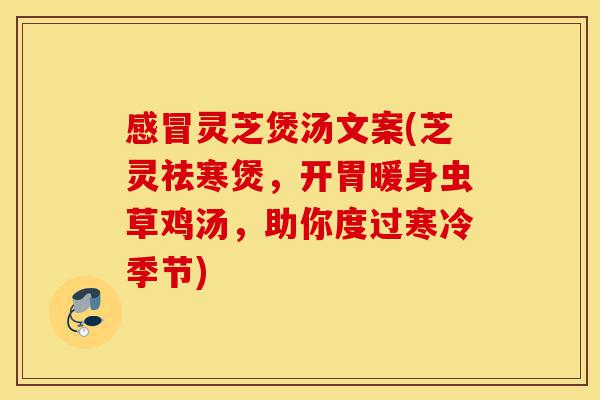 感冒灵芝煲汤文案(芝灵祛寒煲,开胃暖身虫草鸡汤,助你度过寒冷季节)-第1张图片-灵芝之家 感冒灵芝煲汤文案(芝灵祛寒煲,开胃暖身虫草鸡汤,助你度过寒冷季节)-第1张图片-灵芝之家