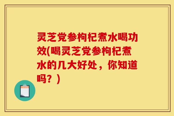 灵芝党参枸杞煮水喝功效(喝灵芝党参枸杞煮水的几大好处,你知道吗?)-第1张图片-灵芝之家 灵芝党参枸杞煮水喝功效(喝灵芝党参枸杞煮水的几大好处,你知道吗?)-第1张图片-灵芝之家